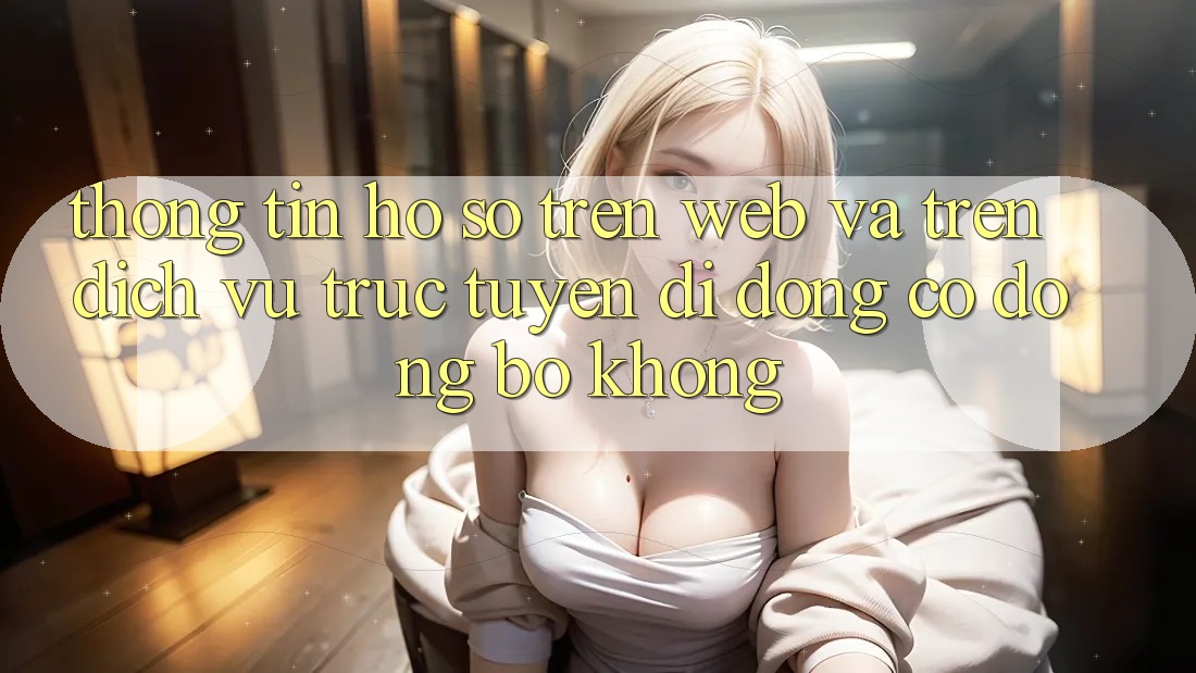 Thông tin hồ sơ trên web và trên dịch vụ trực tuyến di động có đồng bộ không?