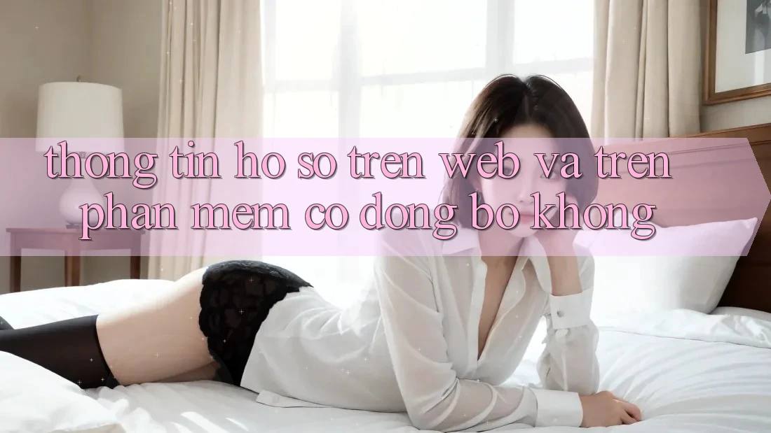 Thông tin hồ sơ trên web và trên phần mềm có đồng bộ không? Thông tin hồ sơ trên web và trên phần mềm có đồng bộ không?