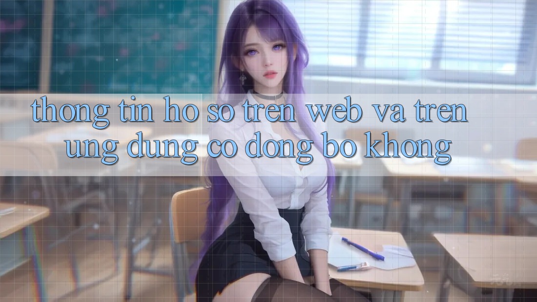 Thông tin hồ sơ trên web và trên ứng dụng có đồng bộ không? Thông tin hồ sơ trên web và trên ứng dụng có đồng bộ không?
