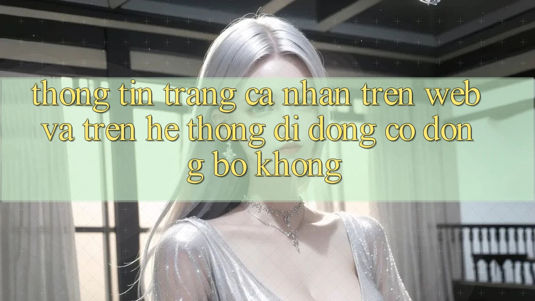 Thông tin trang cá nhân trên web và trên hệ thống di động có đồng bộ không? Thông tin trang cá nhân trên web và trên hệ thống di động có đồng bộ không?