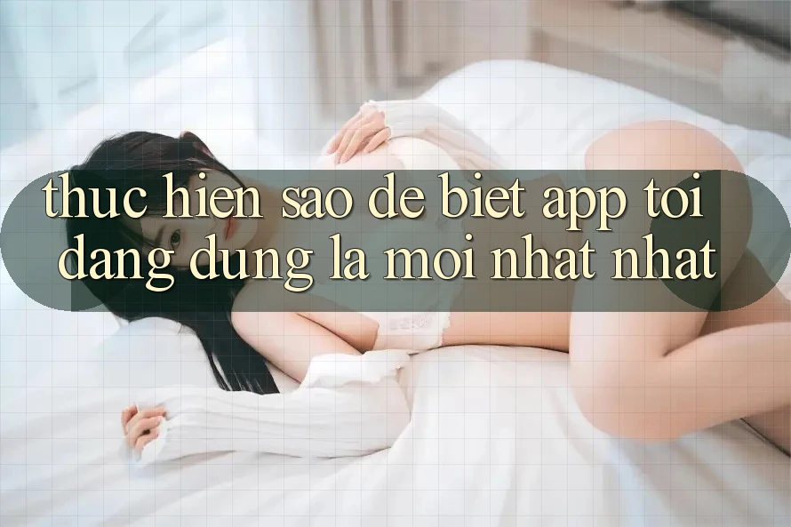 Thực hiện sao để biết app tôi đang dùng là mới nhất nhất? Thực hiện sao để biết app tôi đang dùng là mới nhất nhất?