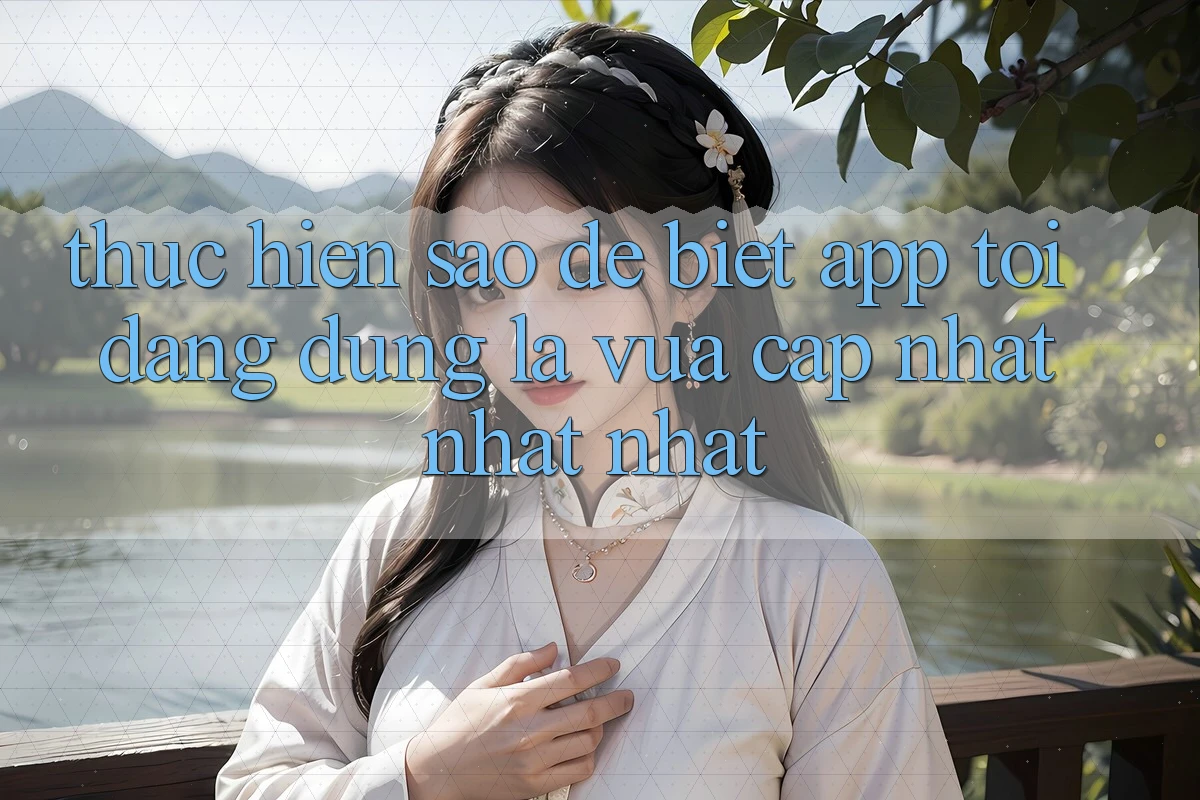 Thực hiện sao để biết app tôi đang dùng là vừa cập nhật nhất nhất? Thực hiện sao để biết app tôi đang dùng là vừa cập nhật nhất nhất?