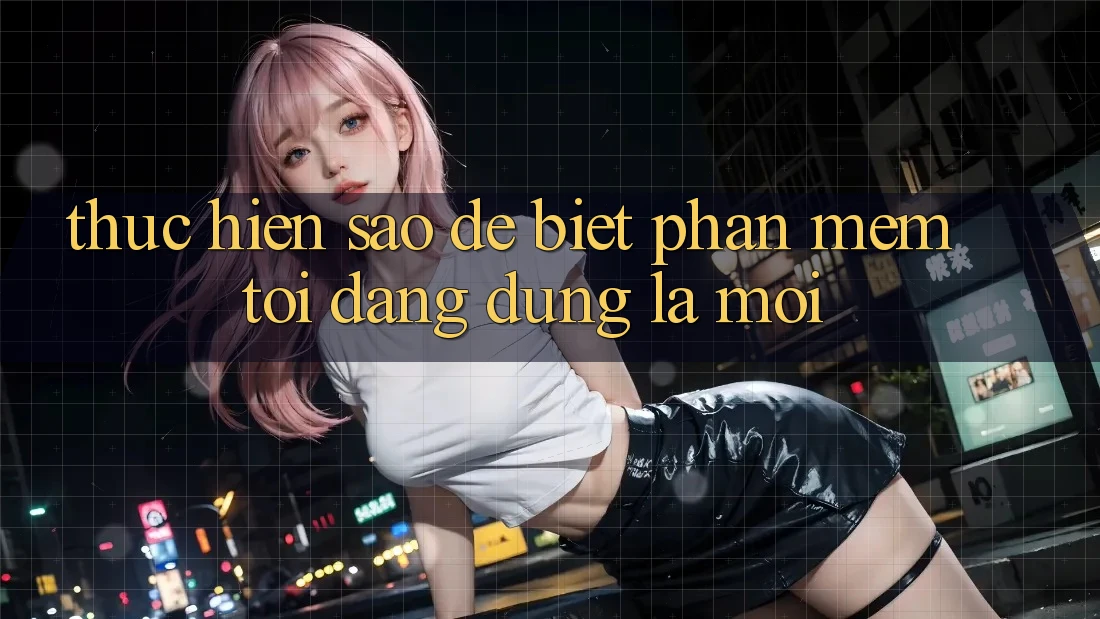 Thực hiện sao để biết phần mềm tôi đang dùng là mới? Thực hiện sao để biết phần mềm tôi đang dùng là mới?