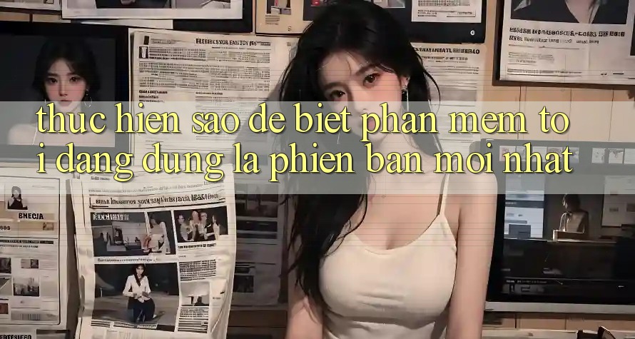 Thực hiện sao để biết phần mềm tôi đang dùng là phiên bản mới nhất? Thực hiện sao để biết phần mềm tôi đang dùng là phiên bản mới nhất?