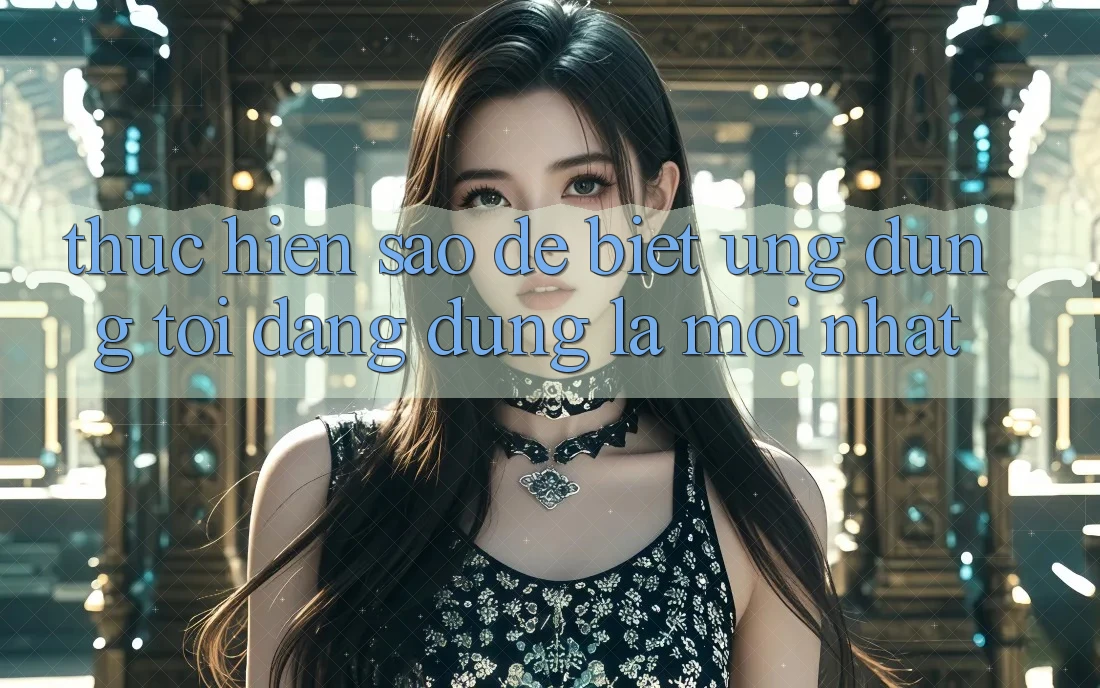 Thực hiện sao để biết ứng dụng tôi đang dùng là mới nhất? Thực hiện sao để biết ứng dụng tôi đang dùng là mới nhất?