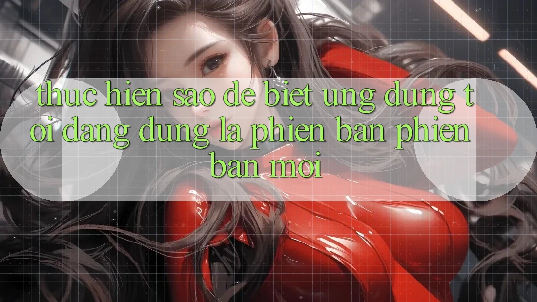 Thực hiện sao để biết ứng dụng tôi đang dùng là phiên bản phiên bản mới? Thực hiện sao để biết ứng dụng tôi đang dùng là phiên bản phiên bản mới?