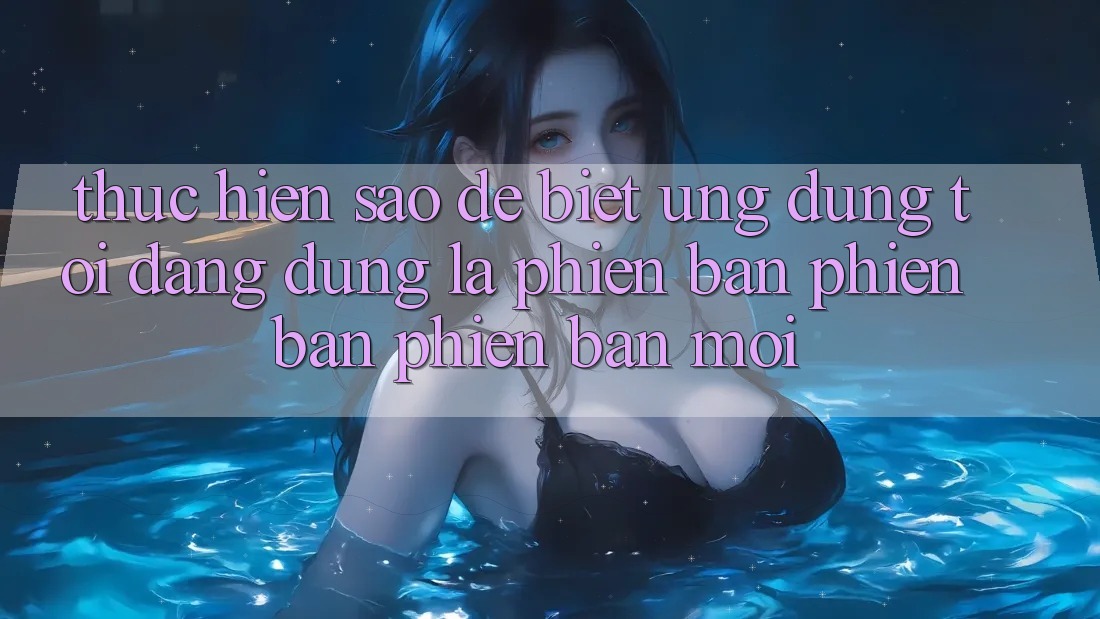 Thực hiện sao để biết ứng dụng tôi đang dùng là phiên bản phiên bản phiên bản mới? Thực hiện sao để biết ứng dụng tôi đang dùng là phiên bản phiên bản phiên bản mới?
