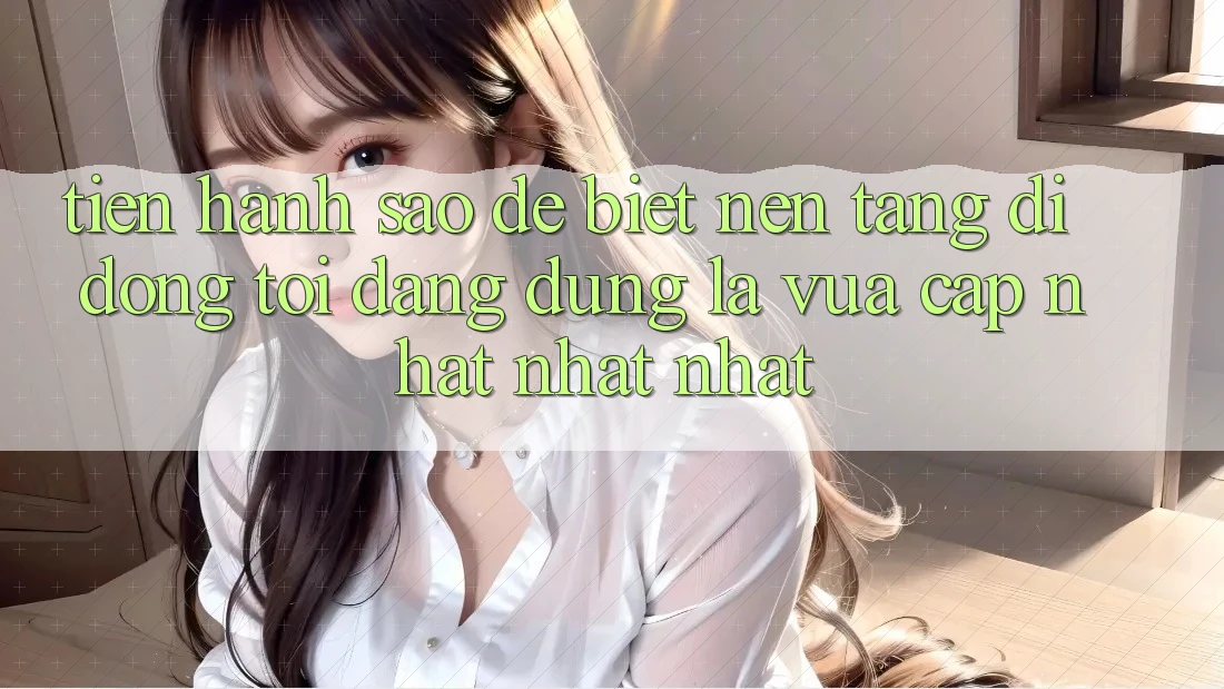 Tiến hành sao để biết nền tảng di động tôi đang dùng là vừa cập nhật nhất nhất? Tiến hành sao để biết nền tảng di động tôi đang dùng là vừa cập nhật nhất nhất?