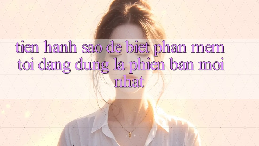 Tiến hành sao để biết phần mềm tôi đang dùng là phiên bản mới nhất? Tiến hành sao để biết phần mềm tôi đang dùng là phiên bản mới nhất?
