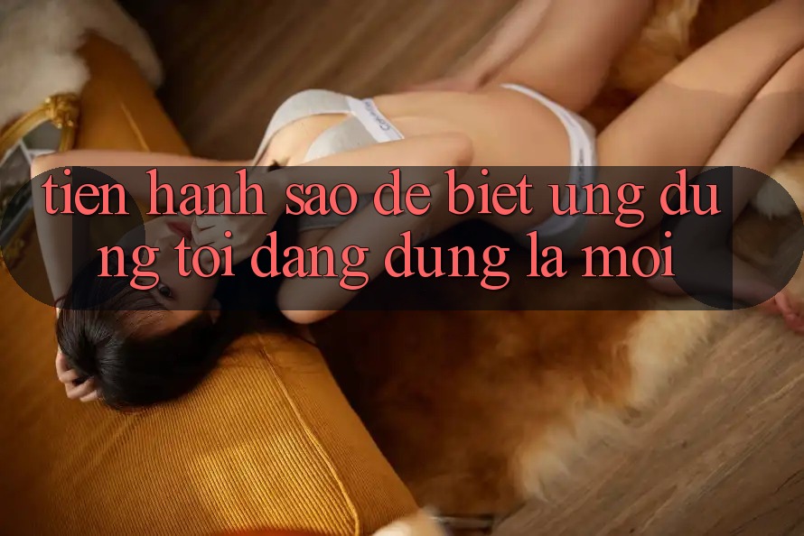 Tiến hành sao để biết ứng dụng tôi đang dùng là mới? Tiến hành sao để biết ứng dụng tôi đang dùng là mới?