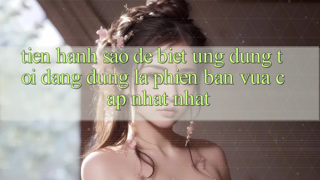 Tiến hành sao để biết ứng dụng tôi đang dùng là phiên bản vừa cập nhật nhất? Tiến hành sao để biết ứng dụng tôi đang dùng là phiên bản vừa cập nhật nhất?