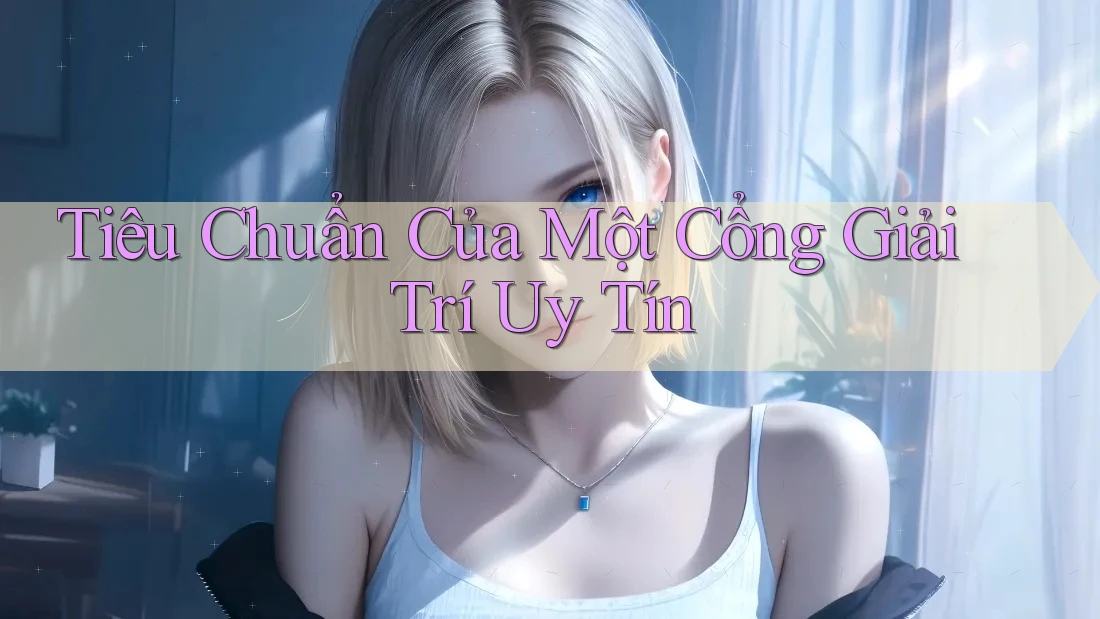 Tiêu Chuẩn Của Một Cổng Giải Trí Uy Tín Tiêu Chuẩn Của Một Cổng Giải Trí Uy Tín