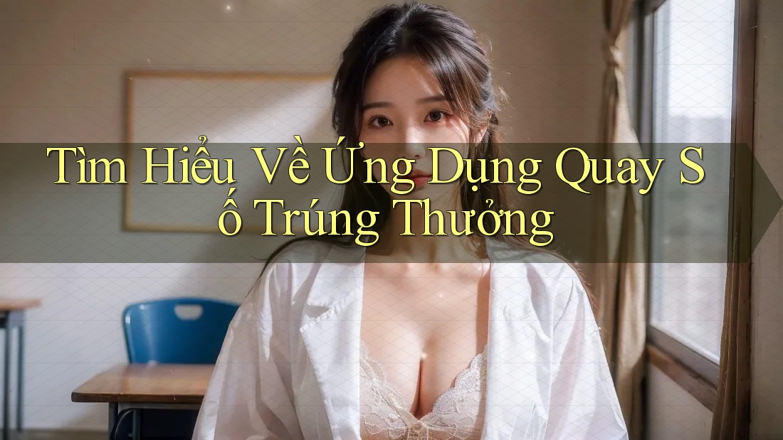 Tìm Hiểu Về Ứng Dụng Quay Số Trúng Thưởng Tìm Hiểu Về Ứng Dụng Quay Số Trúng Thưởng
