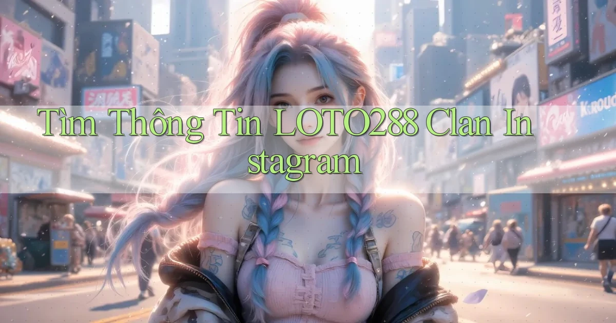 tìm thông tin loto288 clan instagram