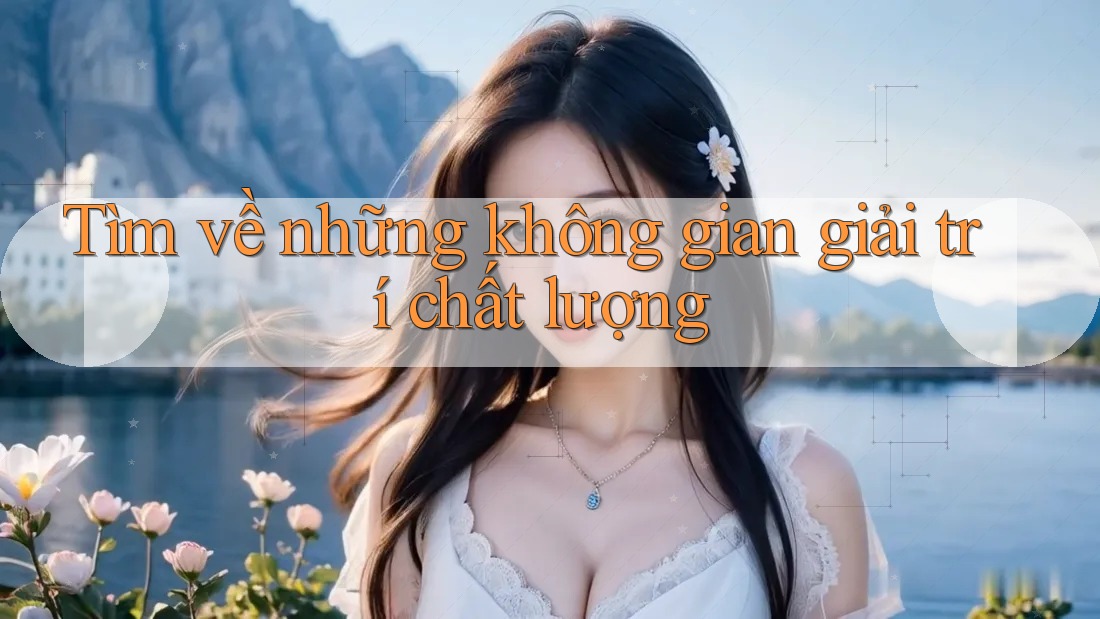 Tìm về những không gian giải trí chất lượng
