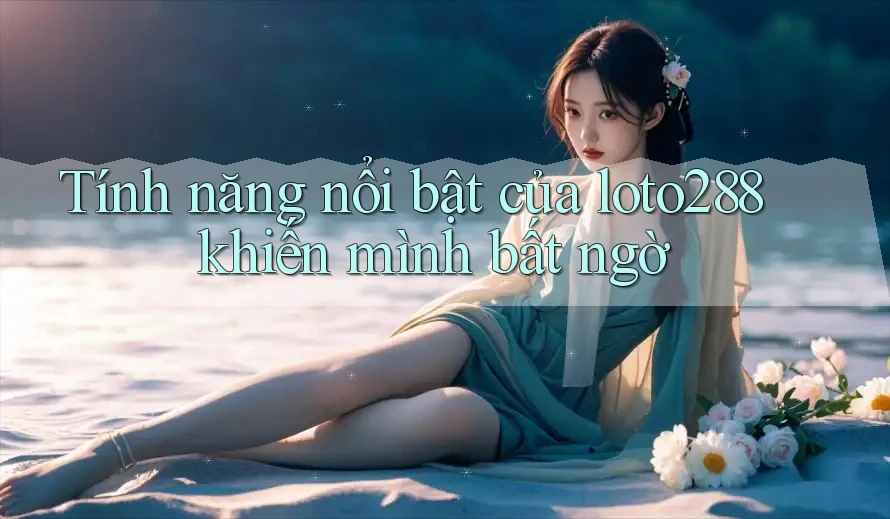 Tính năng nổi bật của loto288 khiến mình bất ngờ Tính năng nổi bật của loto288 khiến mình bất ngờ