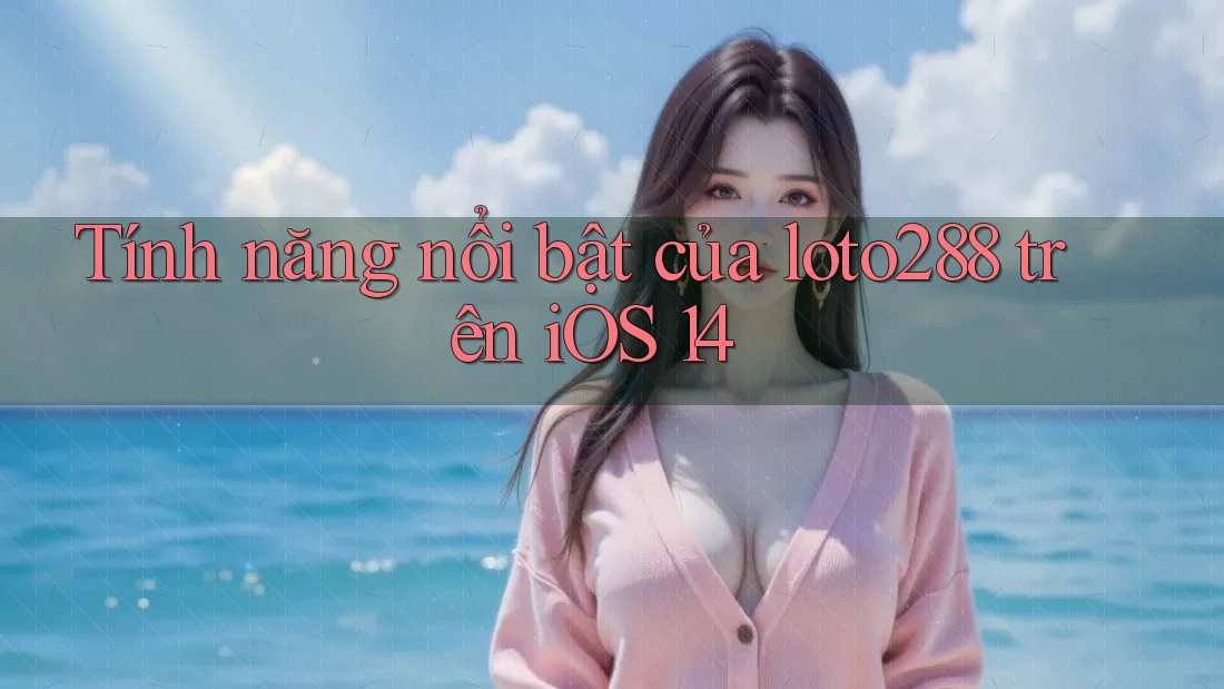 Tính năng nổi bật của loto288 trên iOS 14 Tính năng nổi bật của loto288 trên iOS 14