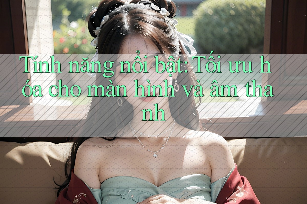 Tính năng nổi bật: Tối ưu hóa cho màn hình và âm thanh Tính năng nổi bật: Tối ưu hóa cho màn hình và âm thanh