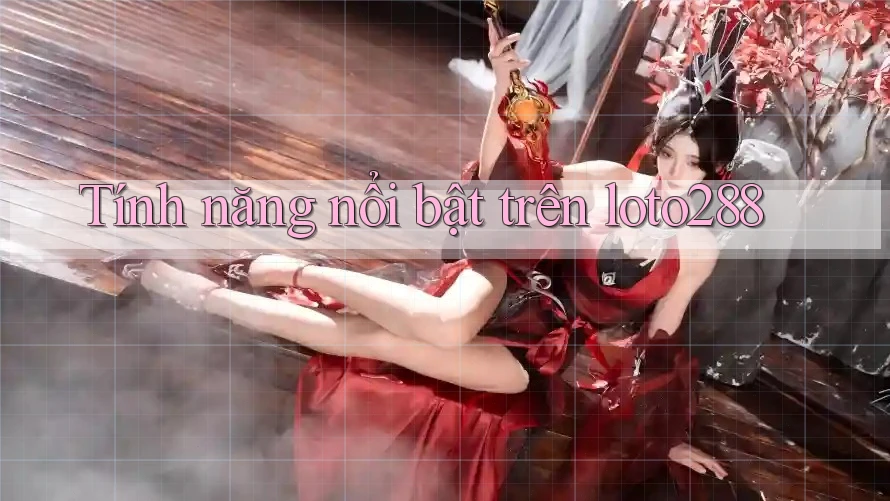 Tính năng nổi bật trên loto288 Tính năng nổi bật trên loto288
