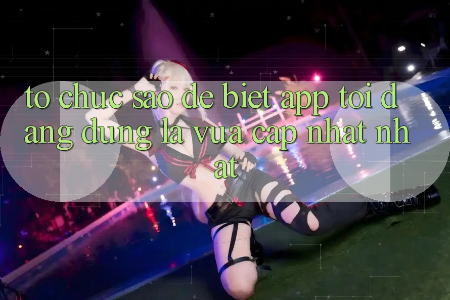 Tổ chức sao để biết app tôi đang dùng là vừa cập nhật nhất? Tổ chức sao để biết app tôi đang dùng là vừa cập nhật nhất?