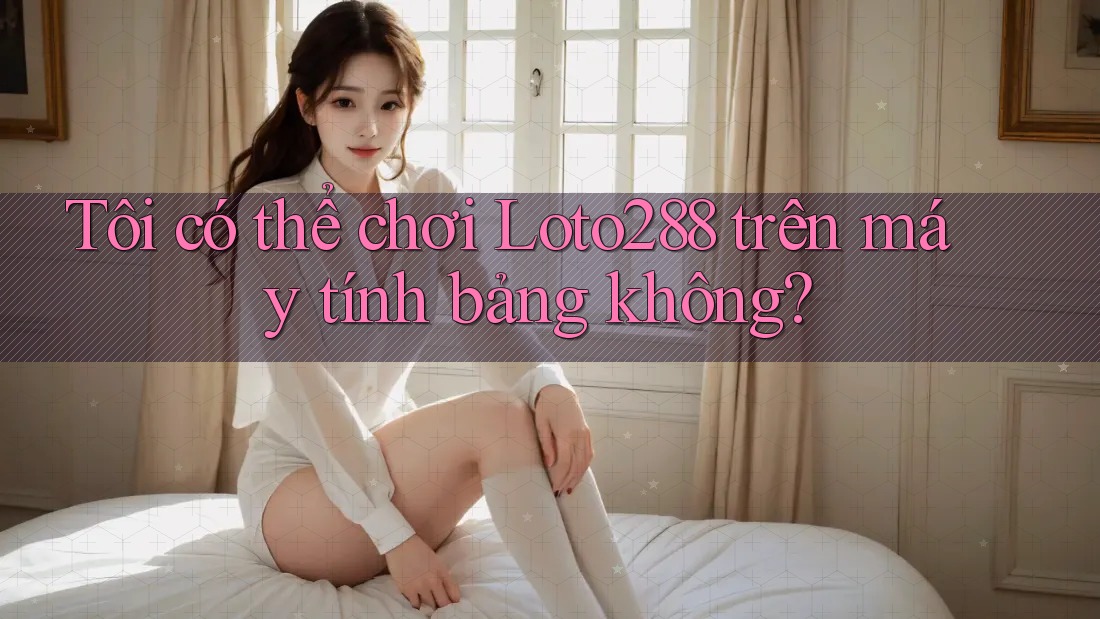 Tôi có thể chơi Loto288 trên máy tính bảng không? Tôi có thể chơi Loto288 trên máy tính bảng không?