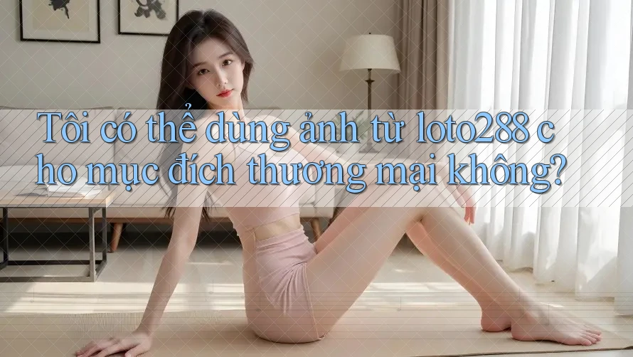 Tôi có thể dùng ảnh từ loto288 cho mục đích thương mại không?