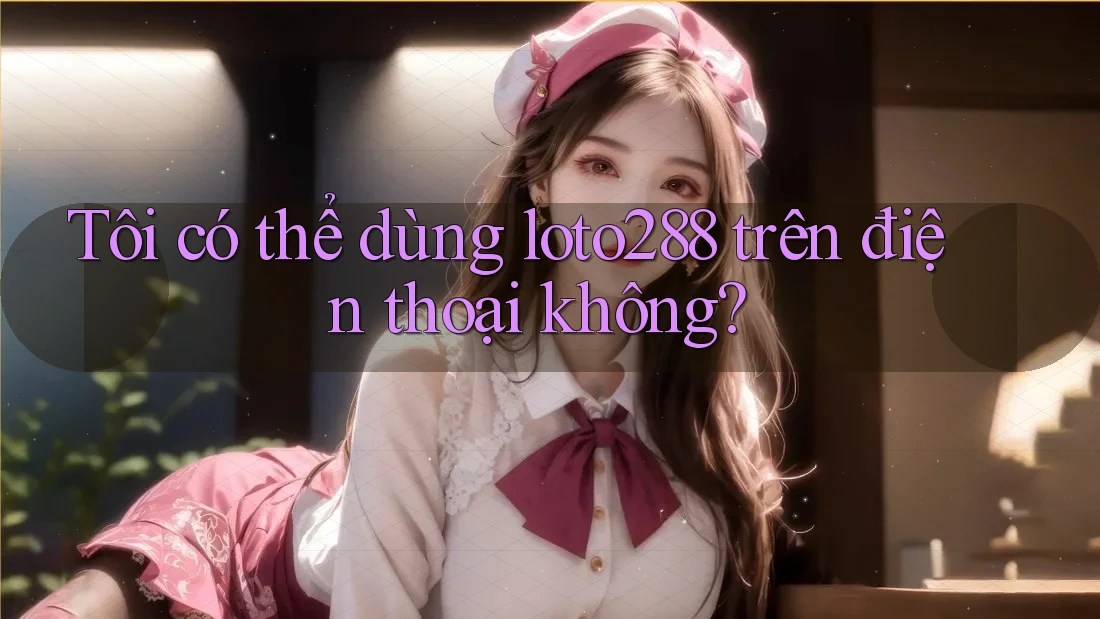 Tôi có thể dùng Loto288 trên điện thoại không? Tôi có thể dùng Loto288 trên điện thoại không?