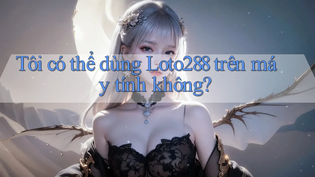 Tôi có thể dùng Loto288 trên máy tính không? Tôi có thể dùng Loto288 trên máy tính không?