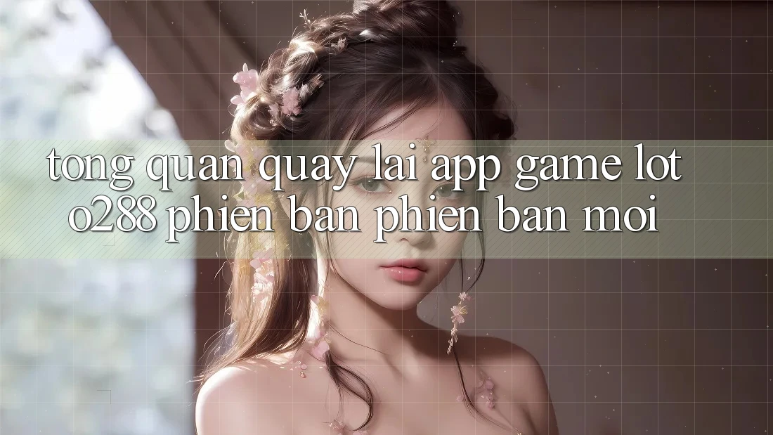 Tổng Quan Quay lại App Game Loto288 Phiên Bản Phiên bản mới Tổng Quan Quay lại App Game Loto288 Phiên Bản Phiên bản mới