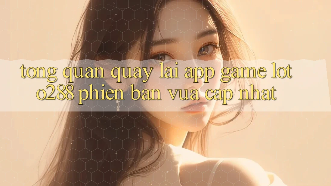 Tổng Quan Quay lại App Game Loto288 Phiên Bản Vừa cập nhật Tổng Quan Quay lại App Game Loto288 Phiên Bản Vừa cập nhật