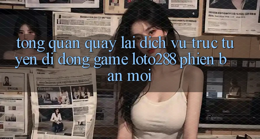 Tổng Quan Quay lại Dịch vụ trực tuyến di động Game Loto288 Phiên Bản Mới Tổng Quan Quay lại Dịch vụ trực tuyến di động Game Loto288 Phiên Bản Mới