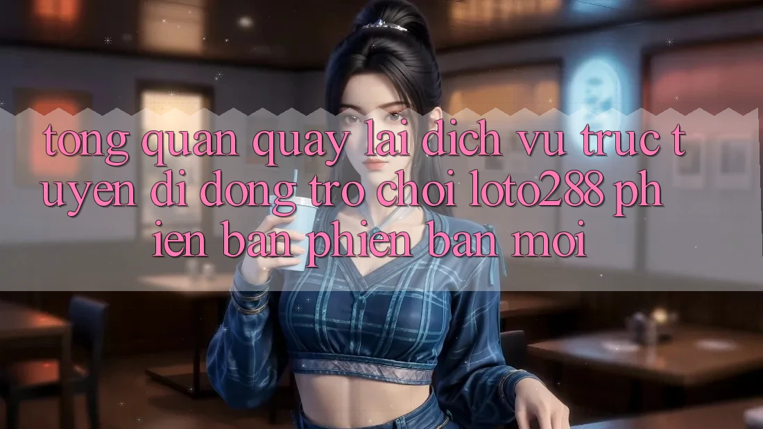 Tổng Quan Quay lại Dịch vụ trực tuyến di động Trò chơi Loto288 Phiên Bản Phiên bản mới Tổng Quan Quay lại Dịch vụ trực tuyến di động Trò chơi Loto288 Phiên Bản Phiên bản mới