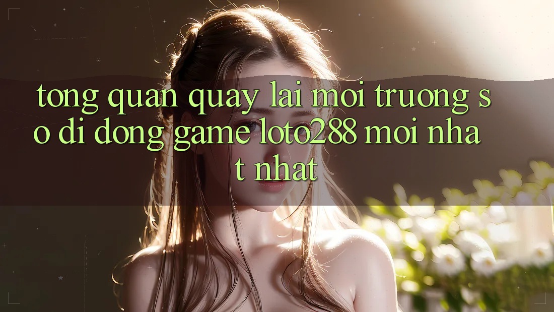 Tổng Quan Quay lại Môi trường số di động Game Loto288 Mới nhất nhất Tổng Quan Quay lại Môi trường số di động Game Loto288 Mới nhất nhất