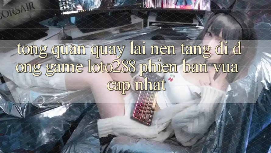 Tổng Quan Quay lại Nền tảng di động Game Loto288 Phiên Bản Vừa cập nhật