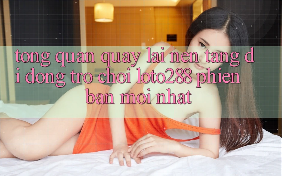 Tổng Quan Quay lại Nền tảng di động Trò chơi Loto288 Phiên Bản Mới nhất Tổng Quan Quay lại Nền tảng di động Trò chơi Loto288 Phiên Bản Mới nhất