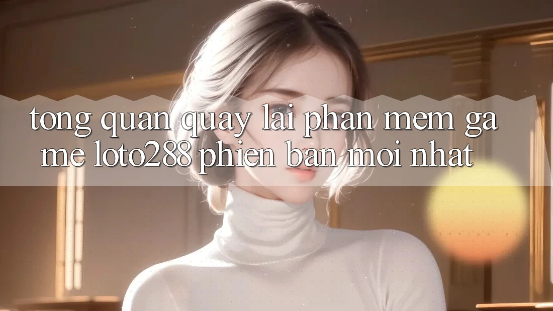 Tổng Quan Quay lại Phần mềm Game Loto288 Phiên bản mới nhất Tổng Quan Quay lại Phần mềm Game Loto288 Phiên bản mới nhất