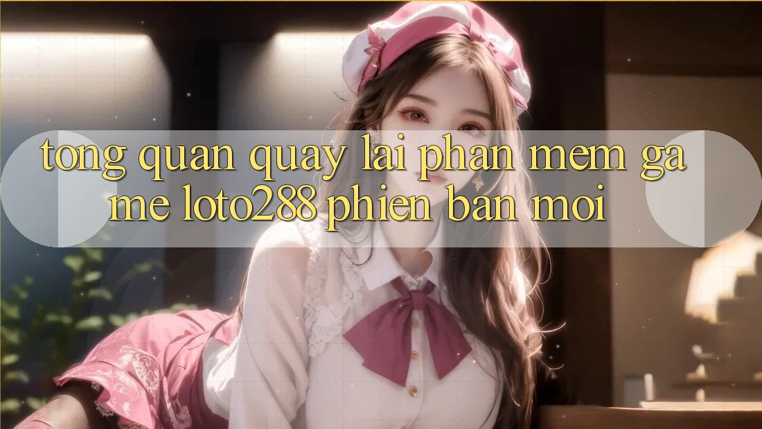 Tổng Quan Quay lại Phần mềm Game Loto288 Phiên Bản Mới Tổng Quan Quay lại Phần mềm Game Loto288 Phiên Bản Mới