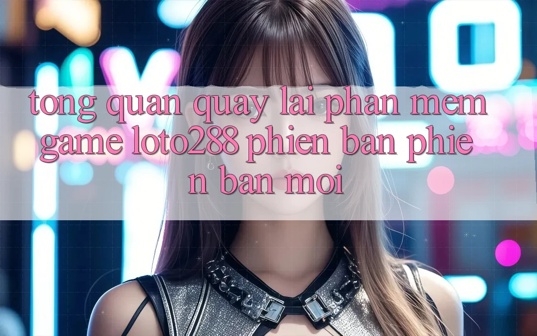 Tổng Quan Quay lại Phần mềm Game Loto288 Phiên Bản Phiên bản mới Tổng Quan Quay lại Phần mềm Game Loto288 Phiên Bản Phiên bản mới