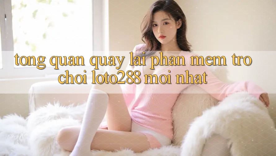Tổng Quan Quay lại Phần mềm Trò chơi Loto288 Mới nhất Tổng Quan Quay lại Phần mềm Trò chơi Loto288 Mới nhất