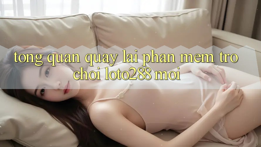 Tổng Quan Quay lại Phần mềm Trò chơi Loto288 Mới