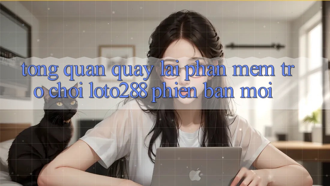 Tổng Quan Quay lại Phần mềm Trò chơi Loto288 Phiên Bản Mới Tổng Quan Quay lại Phần mềm Trò chơi Loto288 Phiên Bản Mới