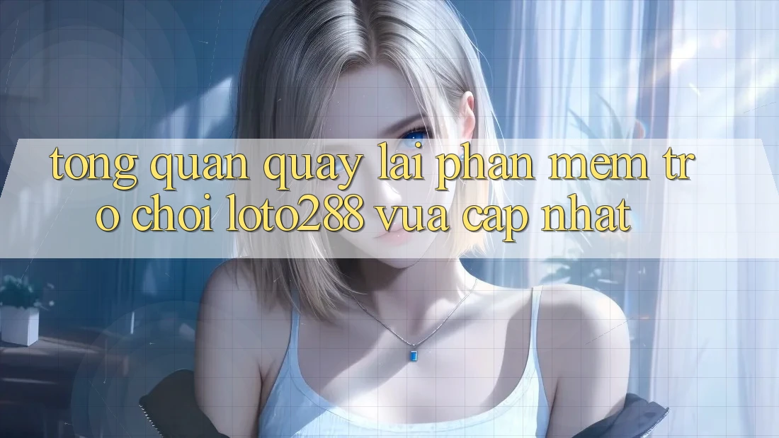 Tổng Quan Quay lại Phần mềm Trò chơi Loto288 Vừa cập nhật Tổng Quan Quay lại Phần mềm Trò chơi Loto288 Vừa cập nhật