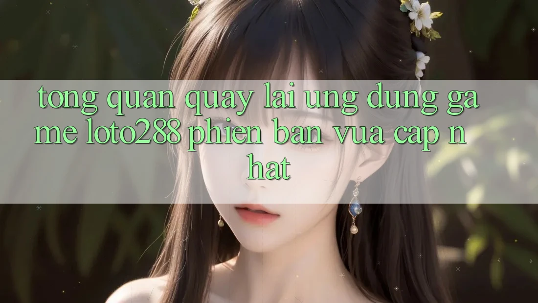 Tổng Quan Quay lại Ứng Dụng Game Loto288 Phiên Bản Vừa cập nhật Tổng Quan Quay lại Ứng Dụng Game Loto288 Phiên Bản Vừa cập nhật
