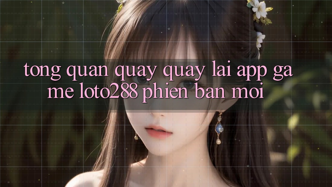 Tổng Quan Quay quay lại App Game Loto288 Phiên Bản Mới Tổng Quan Quay quay lại App Game Loto288 Phiên Bản Mới