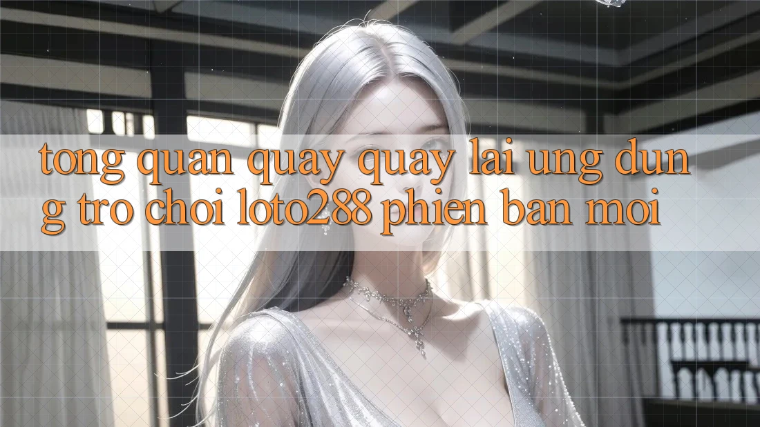 Tổng Quan Quay quay lại Ứng Dụng Trò chơi Loto288 Phiên Bản Mới Tổng Quan Quay quay lại Ứng Dụng Trò chơi Loto288 Phiên Bản Mới