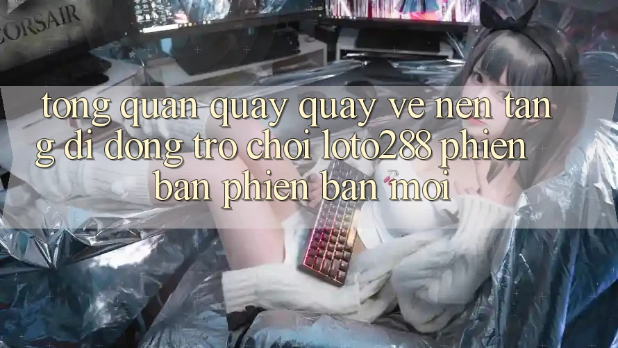 Tổng Quan Quay quay về Nền tảng di động Trò chơi Loto288 Phiên Bản Phiên bản mới Tổng Quan Quay quay về Nền tảng di động Trò chơi Loto288 Phiên Bản Phiên bản mới