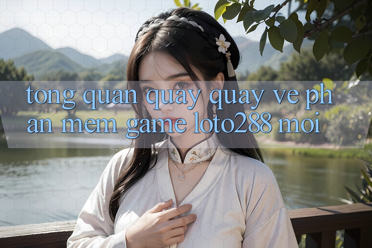 Tổng Quan Quay quay về Phần mềm Game Loto288 Mới Tổng Quan Quay quay về Phần mềm Game Loto288 Mới
