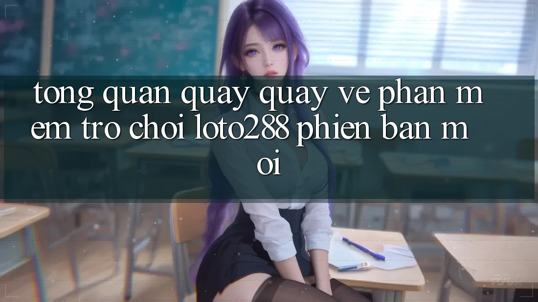 Tổng Quan Quay quay về Phần mềm Trò chơi Loto288 Phiên Bản Mới Tổng Quan Quay quay về Phần mềm Trò chơi Loto288 Phiên Bản Mới