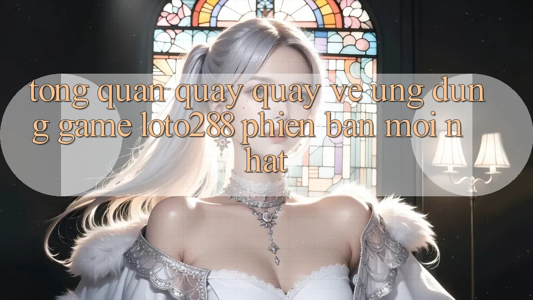 Tổng Quan Quay quay về Ứng Dụng Game Loto288 Phiên Bản Mới nhất Tổng Quan Quay quay về Ứng Dụng Game Loto288 Phiên Bản Mới nhất