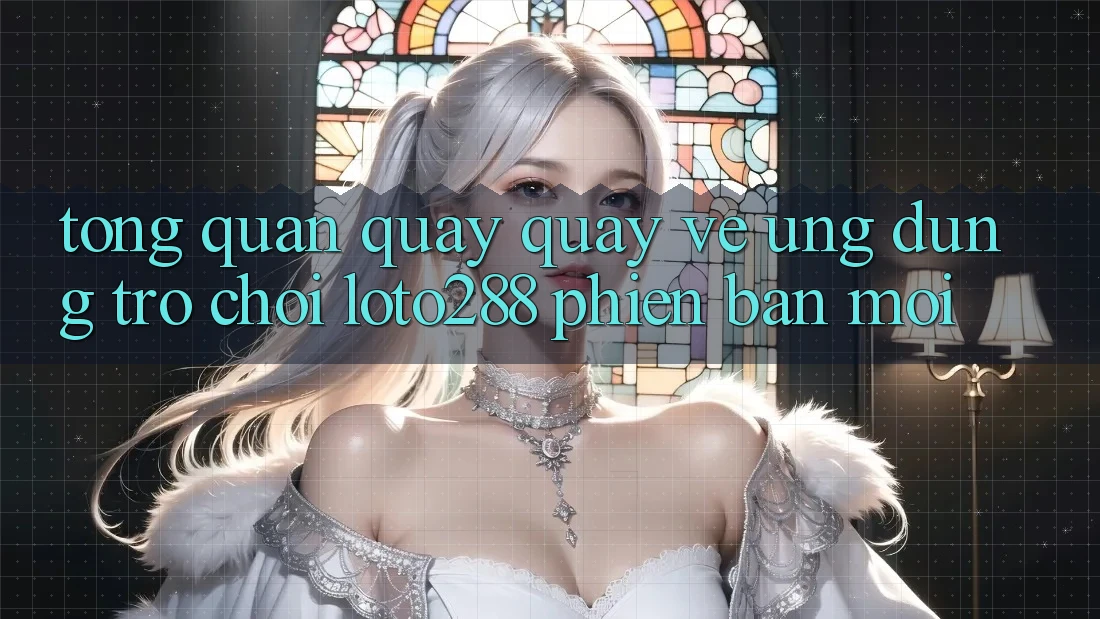 Tổng Quan Quay quay về Ứng Dụng Trò chơi Loto288 Phiên Bản Mới